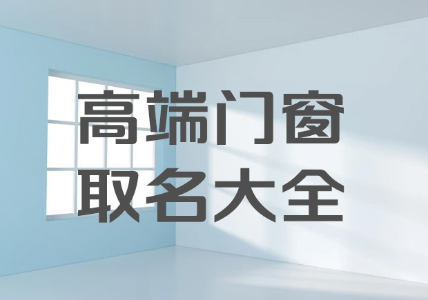 高端門窗廠取名字大全集-大氣好聽的系統門窗公司名稱.jpeg
