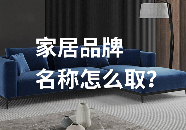 好的家居品牌名稱怎么取，家居品牌起名七個(gè)技巧？